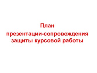 План презентации-сопровождения защиты курсовой работы