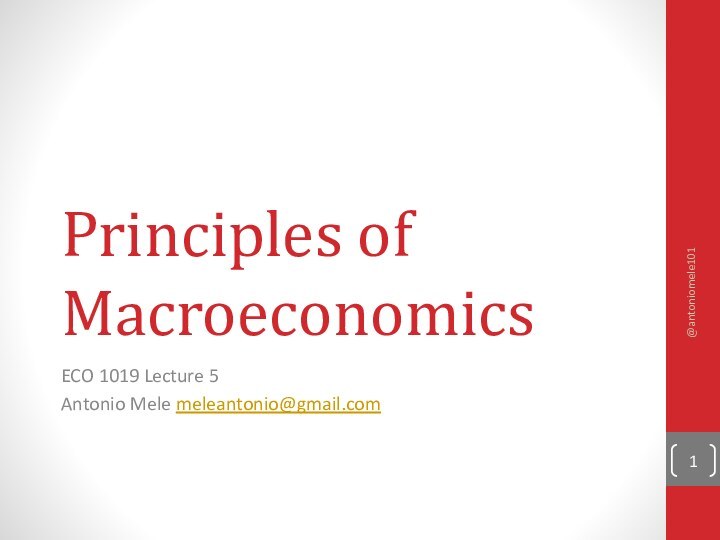 Principles of MacroeconomicsECO 1019 Lecture 5Antonio Mele meleantonio@gmail.com @antoniomele101