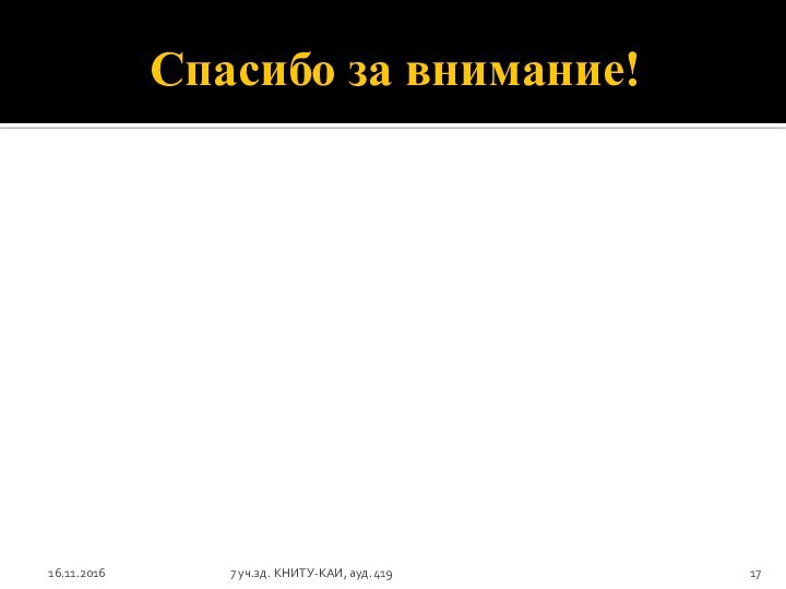 Спасибо за внимание!16.11.20167 уч.зд. КНИТУ-КАИ, ауд.419