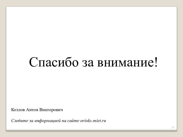 Спасибо за внимание!Козлов Антон ВикторовичСледите за информацией на сайте orioks.miet.ru