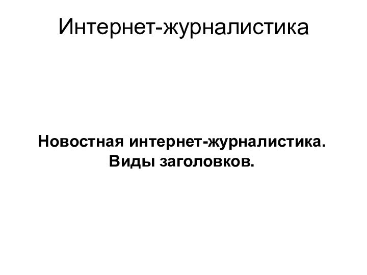 Новостная интернет-журналистика. Виды заголовков.  Интернет-журналистика