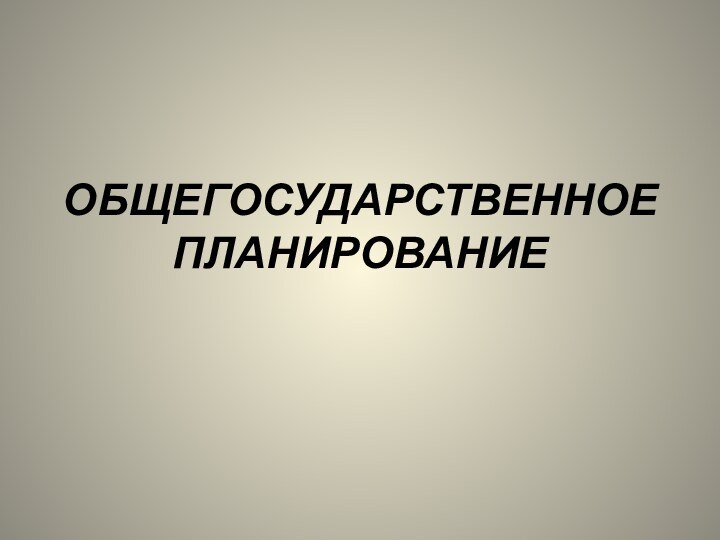 ОБЩЕГОСУДАРСТВЕННОЕ ПЛАНИРОВАНИЕ