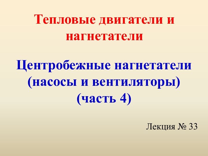 Тепловые двигатели и нагнетателиЦентробежные нагнетатели (насосы и вентиляторы) (часть 4)Лекция № 33