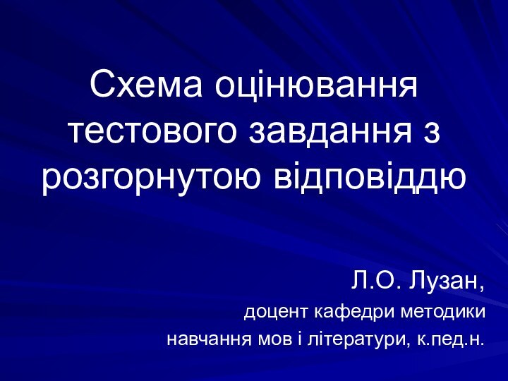 Схема оцінювання тестового завдання з розгорнутою відповіддюЛ.О. Лузан, доцент кафедри методики навчання мов і літератури, к.пед.н.