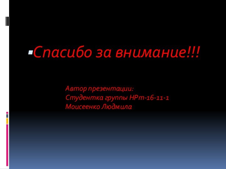 Спасибо за внимание!!!Автор презентации:Студентка группы НРт-16-11-1Моисеенко Людмила