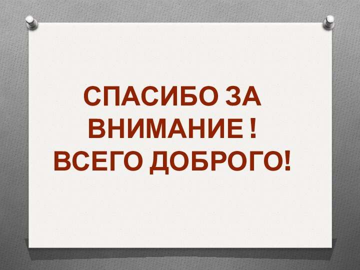 СПАСИБО ЗА ВНИМАНИЕ !ВСЕГО ДОБРОГО!