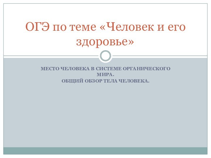 МЕСТО ЧЕЛОВЕКА В СИСТЕМЕ ОРГАНИЧЕСКОГО МИРА.ОБЩИЙ ОБЗОР ТЕЛА ЧЕЛОВЕКА.ОГЭ по теме «Человек и его здоровье»