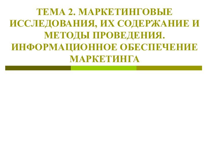 ТЕМА 2. МАРКЕТИНГОВЫЕ ИССЛЕДОВАНИЯ, ИХ СОДЕРЖАНИЕ И МЕТОДЫ ПРОВЕДЕНИЯ. ИНФОРМАЦИОННОЕ ОБЕСПЕЧЕНИЕ МАРКЕТИНГА