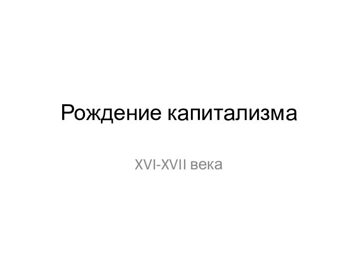 Рождение капитализмаXVI-XVII века