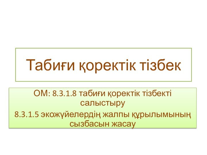 Табиғи қоректік тізбекОМ: 8.3.1.8 табиғи қоректік тізбекті салыстыру8.3.1.5 экожүйелердің жалпы құрылымының сызбасын жасау