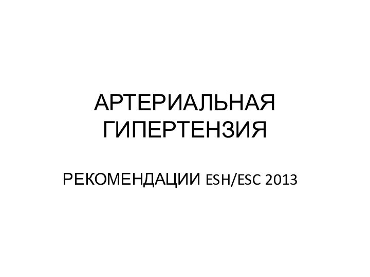 АРТЕРИАЛЬНАЯ ГИПЕРТЕНЗИЯРЕКОМЕНДАЦИИ ESH/ESC 2013