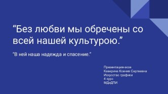 Без любви мы обречены со всей нашей культурою. В ней наша надежда и спасение