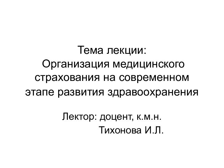 Тема лекции:   Организация медицинского страхования на современном этапе развития здравоохранения