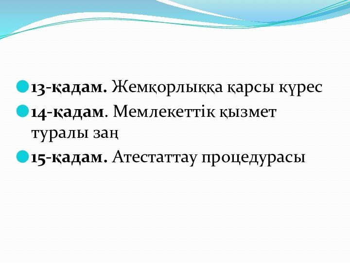 13-қадам. Жемқорлыққа қарсы күрес14-қадам. Мемлекеттік қызмет туралы заң15-қадам. Атестаттау процедурасы