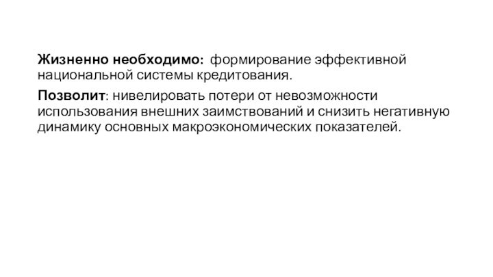 Жизненно необходимо: формирование эффективной национальной системы кредитования. Позволит: нивелировать потери от невозможности