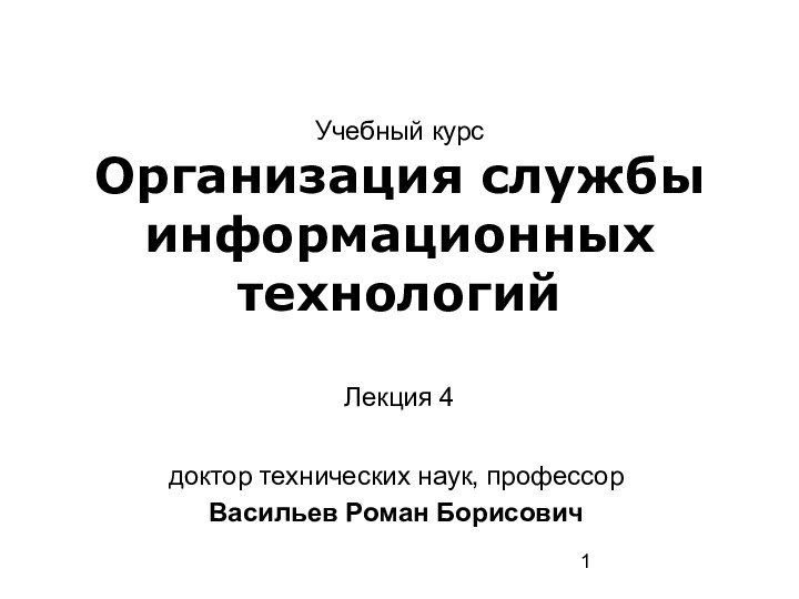 доктор технических наук, профессор Васильев Роман БорисовичУчебный курсОрганизация службы информационных технологийЛекция 4