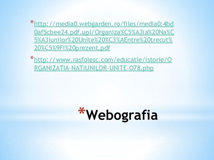 Webografiahttp://media0.webgarden.ro/files/media0:4bd0af5cbee24.pdf.upl/Organiza%C5%A3ia%20Na%C5%A3iunilor%20Unite%20%C3%AEntre%20trecut%20%C5%9Fi%20prezent.pdfhttp://www.rasfoiesc.com/educatie/istorie/ORGANIZATIA-NATIUNILOR-UNITE-O78.php