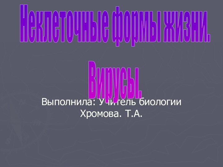 Выполнила: Учитель биологии Хромова. Т.А.Неклеточные формы жизни. Вирусы.