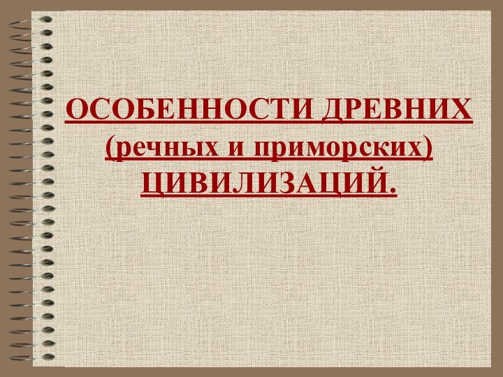 ОСОБЕННОСТИ ДРЕВНИХ (речных и приморских) ЦИВИЛИЗАЦИЙ.