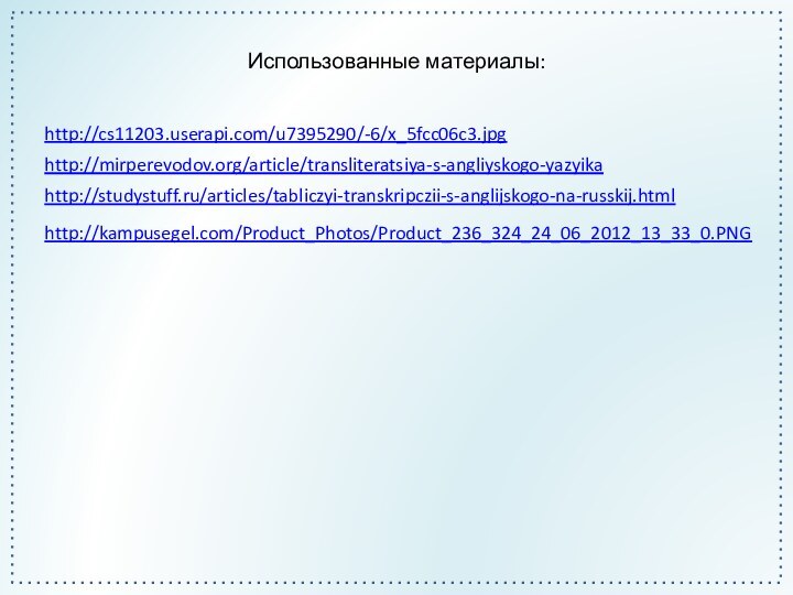 Использованные материалы:http://cs11203.userapi.com/u7395290/-6/x_5fcc06c3.jpghttp://mirperevodov.org/article/transliteratsiya-s-angliyskogo-yazyikahttp://studystuff.ru/articles/tabliczyi-transkripczii-s-anglijskogo-na-russkij.htmlhttp://kampusegel.com/Product_Photos/Product_236_324_24_06_2012_13_33_0.PNG