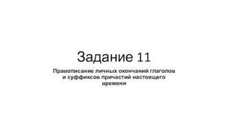 Правописание личных окончаний глаголов и суффиксов причастий настоящего времени. Спряжение глаголов. (Задание 11)