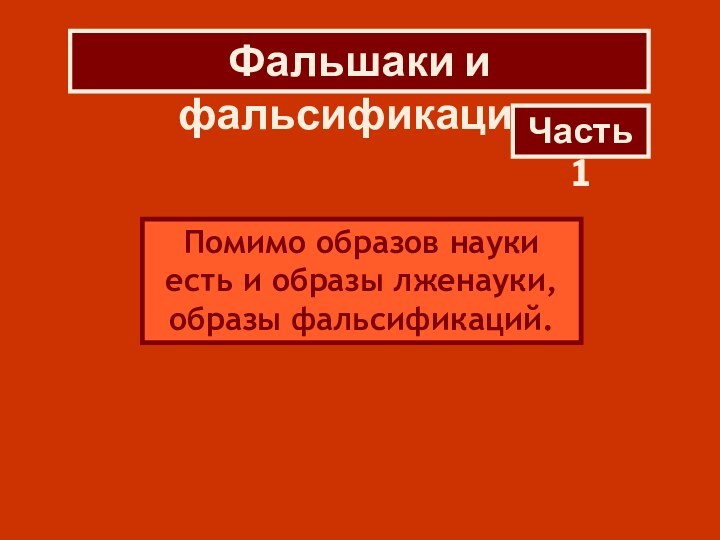 Помимо образов науки есть и образы лженауки, образы фальсификаций.Фальшаки и фальсификацииЧасть 1