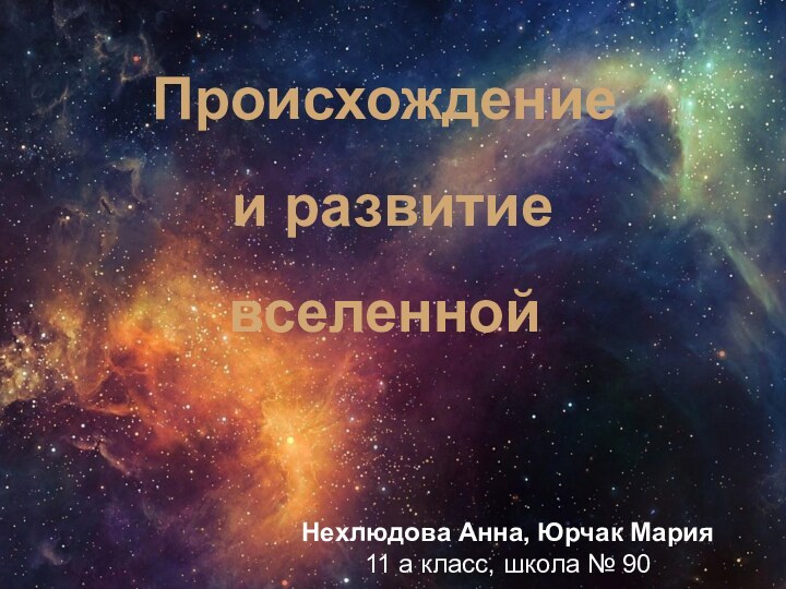 Нехлюдова Анна, Юрчак Мария 11 а класс, школа № 90Происхождение и развитие вселенной