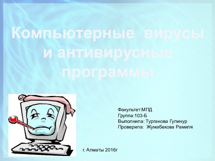 Факультет:МПДГруппа:103-БВыполнила: Турганова ГулинурПроверила: Жумабекова РамиляКомпьютерные вирусы и антивирусные программыг. Алматы 2016г