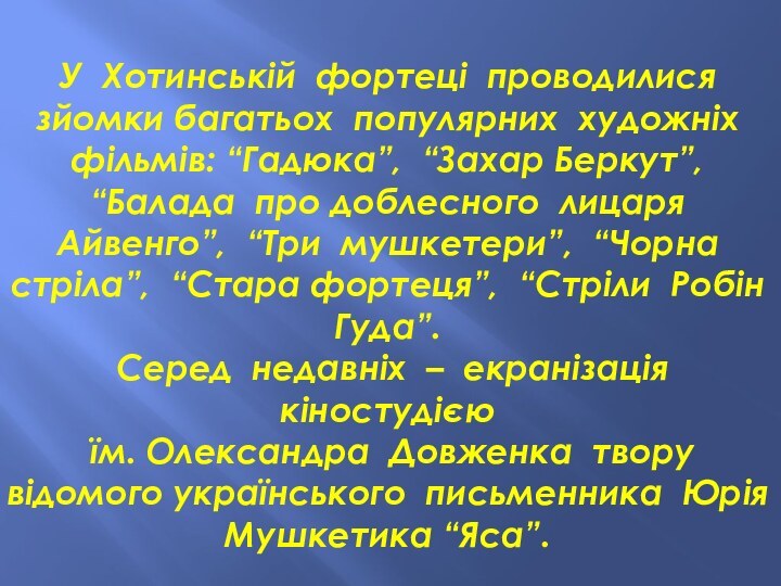 У Хотинській фортеці проводилися зйомки багатьох популярних художніх фільмів: “Гадюка”, “Захар Беркут”,