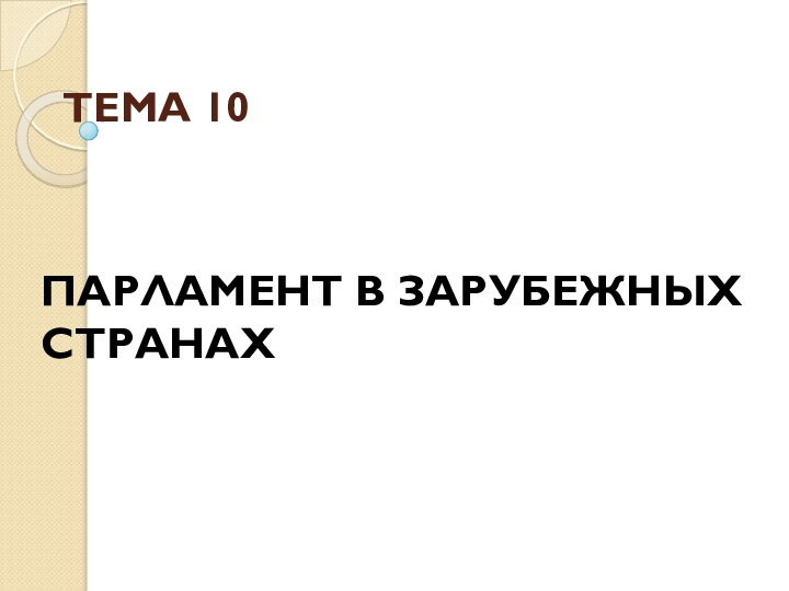 ТЕМА 10ПАРЛАМЕНТ В ЗАРУБЕЖНЫХ СТРАНАХ