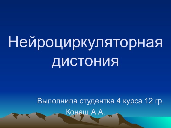 Нейроциркуляторная  дистония      Выполнила студентка 4 курса 12 гр. Конаш А.А.