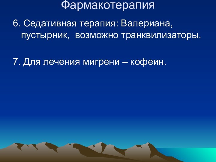 Фармакотерапия  6. Седативная терапия: Валериана, пустырник, возможно транквилизаторы.7. Для лечения мигрени – кофеин.