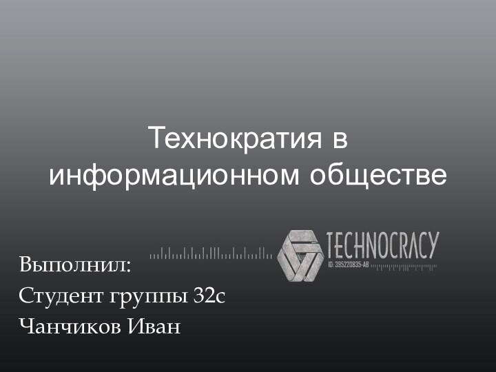 Технократия в информационном обществеВыполнил:Студент группы 32с Чанчиков Иван