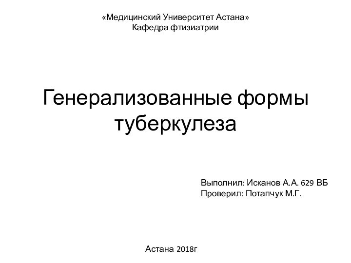 Генерализованные формы туберкулеза«Медицинский Университет Астана»Кафедра фтизиатрии Выполнил: Исканов А.А. 629 ВБПроверил: Потапчук М.Г.Астана 2018г