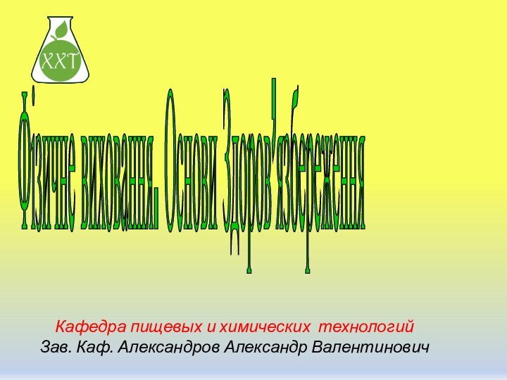 Фізичне виховання. Основи Здоров’язбереження Кафедра пищевых и химических технологийЗав. Каф. Александров Александр Валентинович