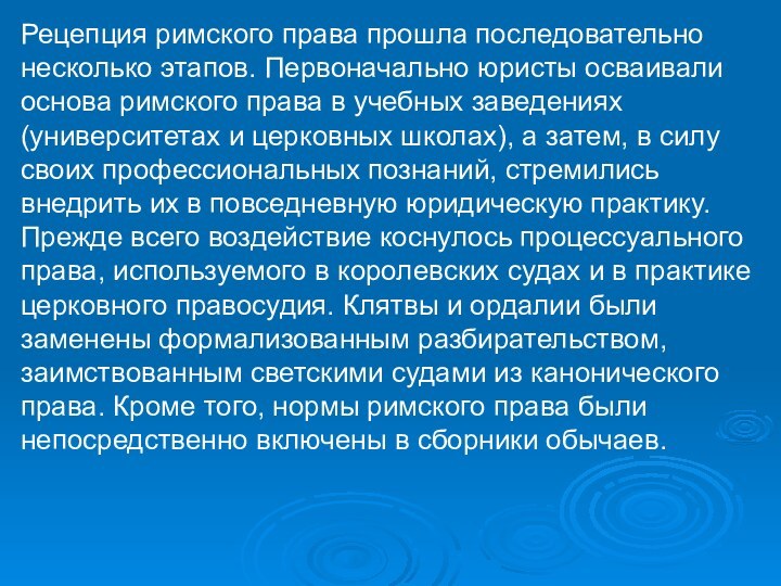 Рецепция римского права прошла последовательно несколько этапов. Первоначально юристы осваивали основа римского