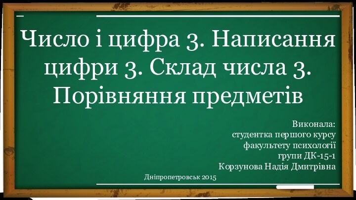 Число і цифра 3. Написання цифри 3. Склад числа 3.Порівняння предметівВиконала:студентка першого