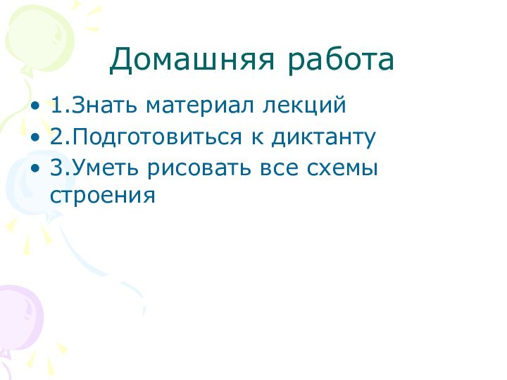 Домашняя работа1.Знать материал лекций2.Подготовиться к диктанту3.Уметь рисовать все схемы строения