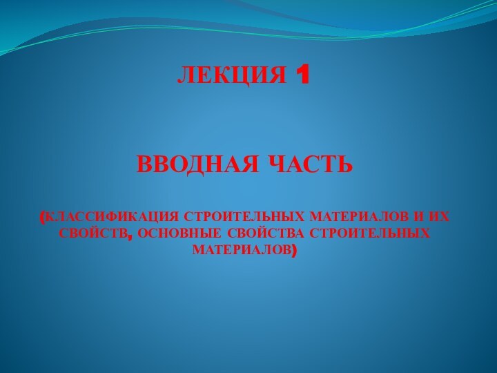 ЛЕКЦИЯ 1   ВВОДНАЯ ЧАСТЬ   (КЛАССИФИКАЦИЯ СТРОИТЕЛЬНЫХ МАТЕРИАЛОВ