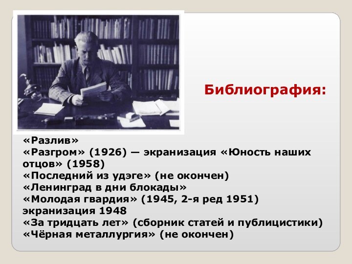 «Разлив»«Разгром» (1926) — экранизация «Юность наших отцов» (1958)«Последний из удэге» (не окончен)«Ленинград