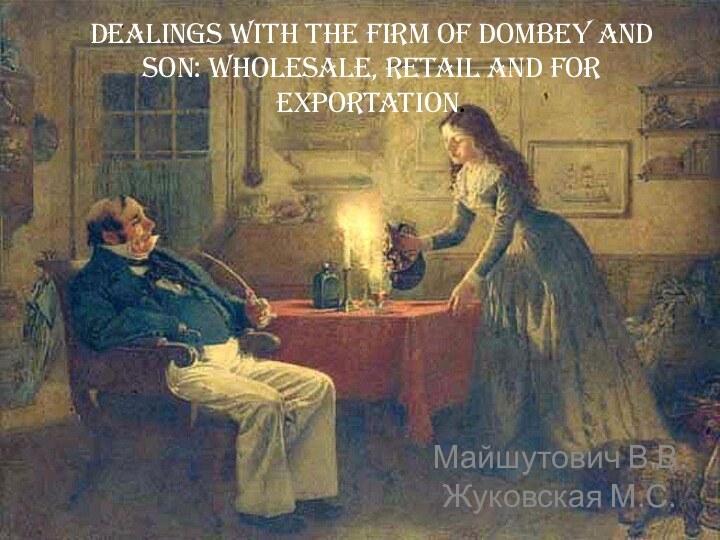 Dealings with the Firm of Dombey and Son: Wholesale, Retail and for Exportation.Майшутович В.В. Жуковская М.С.
