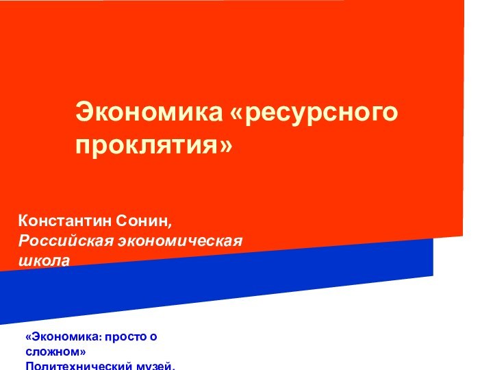 Экономика «ресурсного проклятия» «Экономика: просто о сложном»Политехнический музей, 8/12/2010Константин Сонин, Российская экономическая школа