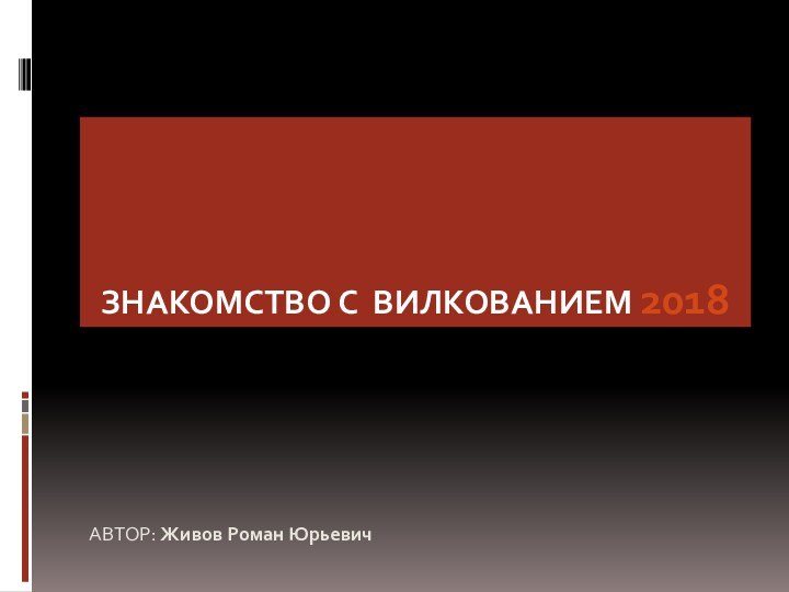 ЗНАКОМСТВО С ВИЛКОВАНИЕМ 2018АВТОР: Живов Роман Юрьевич