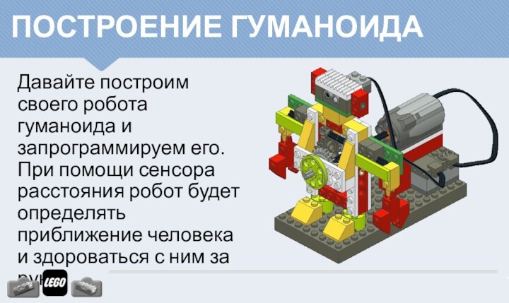 ПОСТРОЕНИЕ ГУМАНОИДАДавайте построим своего робота гуманоида и запрограммируем его. При помощи сенсора