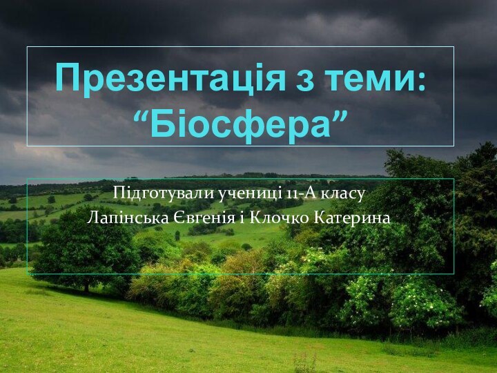 Презентація з теми: “Біосфера”Підготували учениці 11-А класуЛапінська Євгенія і Клочко Катерина