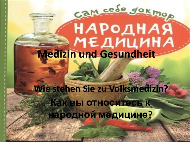 Medizin und Gesundheit Wie stehen Sie zu Volksmedizin?Как вы относитесь к народной медицине?