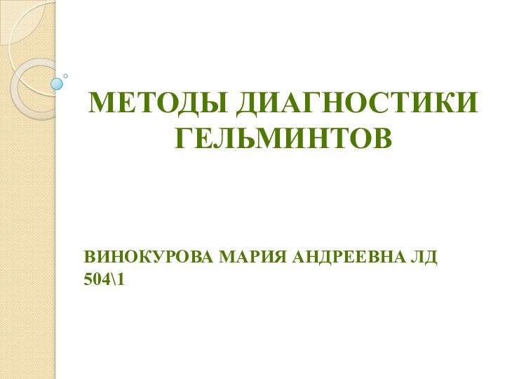 МЕТОДЫ ДИАГНОСТИКИ ГЕЛЬМИНТОВВИНОКУРОВА МАРИЯ АНДРЕЕВНА ЛД 504\1