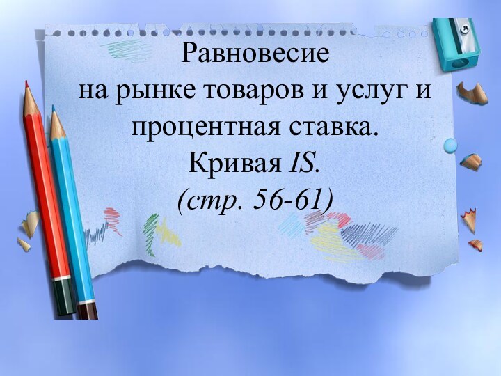 Равновесие  на рынке товаров и услуг и процентная ставка.  Кривая IS. (стр. 56-61)