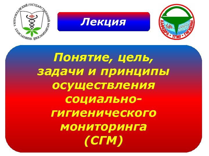 ЛекцияПонятие, цель,задачи и принципыосуществлениясоциально-гигиеническогомониторинга(СГМ)