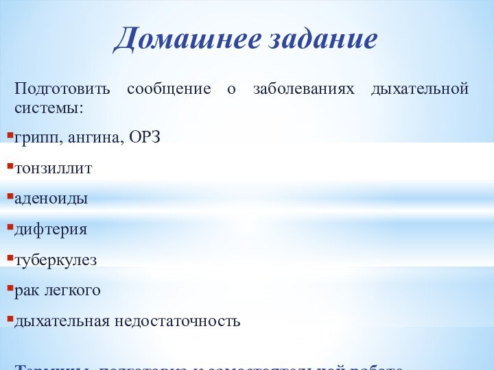 Домашнее задание Подготовить сообщение о заболеваниях дыхательной системы:грипп, ангина, ОРЗтонзиллитаденоидыдифтериятуберкулезрак легкогодыхательная недостаточностьТермины, подготовка к самостоятельной работе